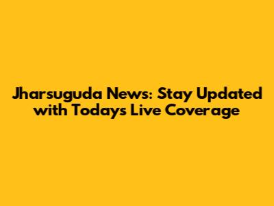 Jharsuguda News: Stay Updated with Today's Live Coverage