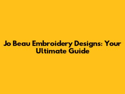 Jo Beau Embroidery Designs: Your Ultimate Guide