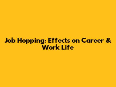 Job Hopping: Effects on Career & Work Life