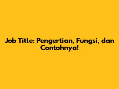 Job Title: Pengertian, Fungsi, dan Contohnya!