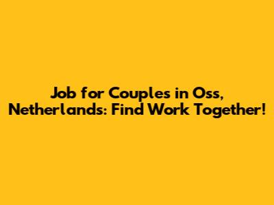 Job for Couples in Oss, Netherlands: Find Work Together!