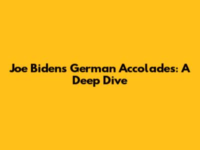 Joe Biden's German Accolades: A Deep Dive