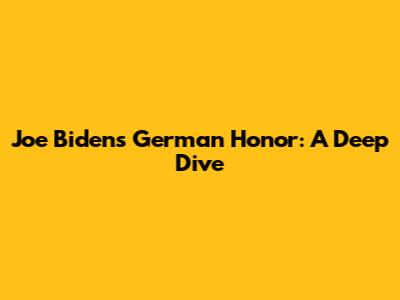 Joe Biden's German Honor: A Deep Dive