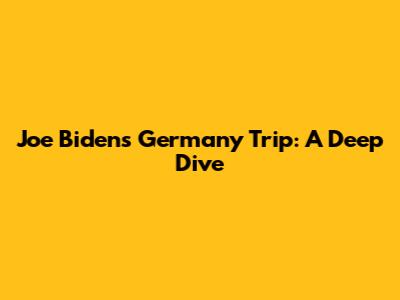 Joe Biden's Germany Trip: A Deep Dive