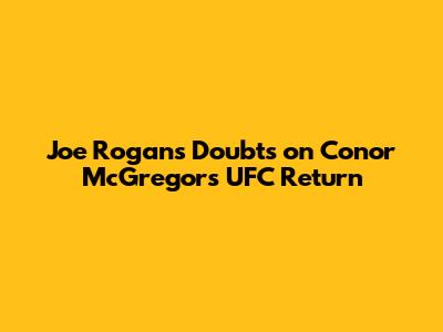 Joe Rogan's Doubts on Conor McGregor's UFC Return
