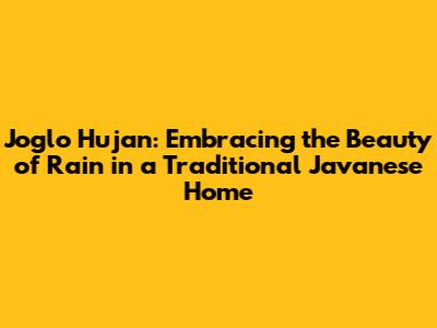 Joglo Hujan: Embracing the Beauty of Rain in a Traditional Javanese Home