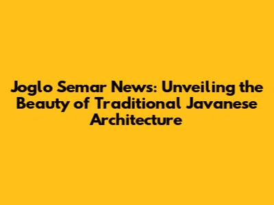 Joglo Semar News: Unveiling the Beauty of Traditional Javanese Architecture