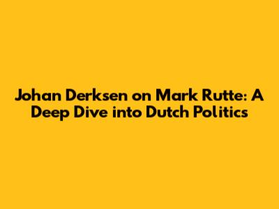 Johan Derksen on Mark Rutte: A Deep Dive into Dutch Politics