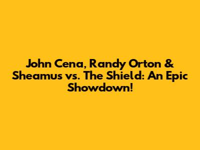 John Cena, Randy Orton & Sheamus vs. The Shield: An Epic Showdown!