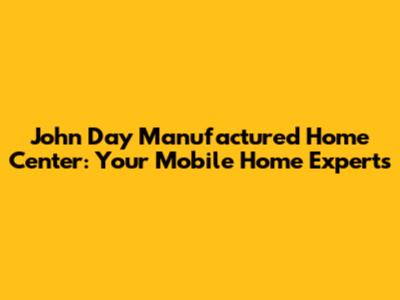 John Day Manufactured Home Center: Your Mobile Home Experts