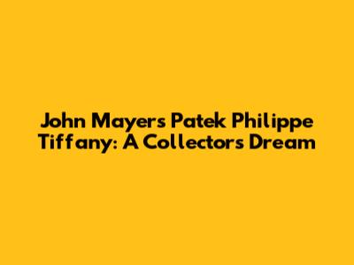 John Mayer's Patek Philippe Tiffany: A Collector's Dream