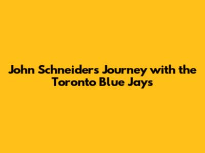 John Schneider's Journey with the Toronto Blue Jays