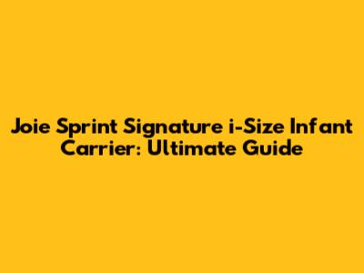 Joie Sprint Signature i-Size Infant Carrier: Ultimate Guide
