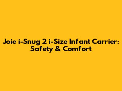Joie i-Snug 2 i-Size Infant Carrier: Safety & Comfort