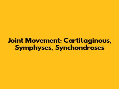 Joint Movement: Cartilaginous, Symphyses, Synchondroses