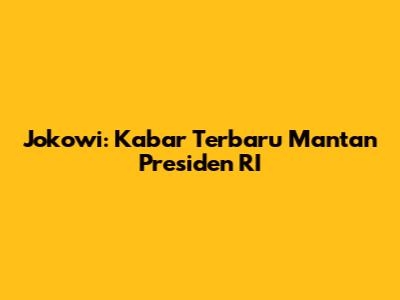 Jokowi: Kabar Terbaru Mantan Presiden RI