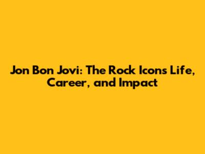 Jon Bon Jovi: The Rock Icon's Life, Career, and Impact
