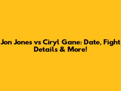 Jon Jones vs Ciryl Gane: Date, Fight Details & More!