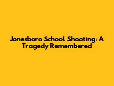 Jonesboro School Shooting: A Tragedy Remembered