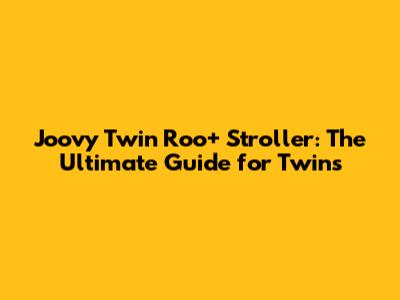 Joovy Twin Roo+ Stroller: The Ultimate Guide for Twins