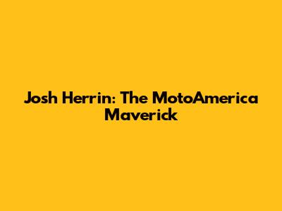 Josh Herrin: The MotoAmerica Maverick