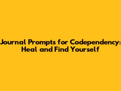 Journal Prompts for Codependency: Heal and Find Yourself