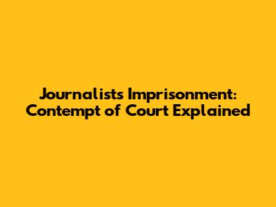 Journalist's Imprisonment: Contempt of Court Explained
