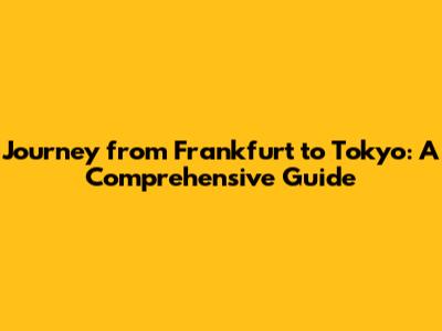 Journey from Frankfurt to Tokyo: A Comprehensive Guide
