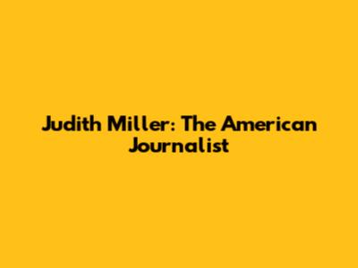 Judith Miller: The American Journalist