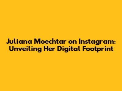 Juliana Moechtar on Instagram: Unveiling Her Digital Footprint