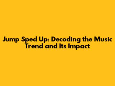 Jump Sped Up: Decoding the Music Trend and Its Impact