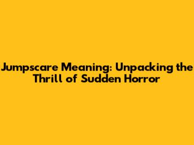 Jumpscare Meaning: Unpacking the Thrill of Sudden Horror