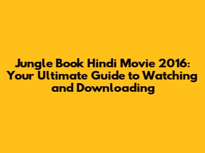 Jungle Book Hindi Movie 2016: Your Ultimate Guide to Watching and Downloading