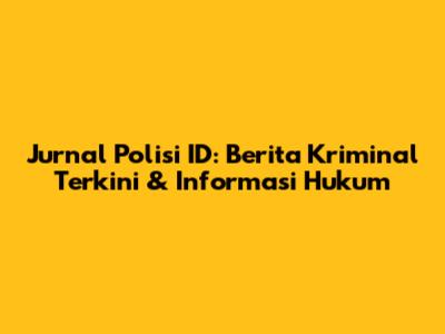 Jurnal Polisi ID: Berita Kriminal Terkini & Informasi Hukum