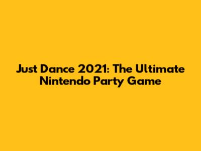 Just Dance 2021: The Ultimate Nintendo Party Game