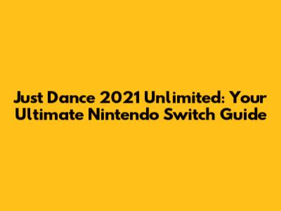 Just Dance 2021 Unlimited: Your Ultimate Nintendo Switch Guide