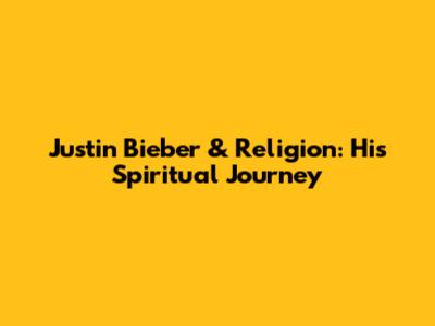 Justin Bieber & Religion: His Spiritual Journey