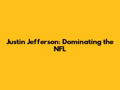 Justin Jefferson: Dominating the NFL