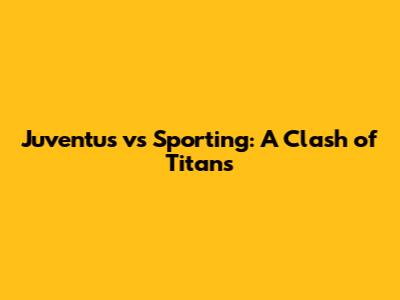 Juventus vs Sporting: A Clash of Titans