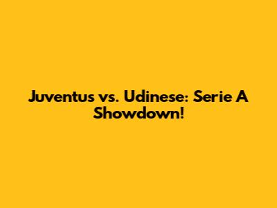 Juventus vs. Udinese: Serie A Showdown!