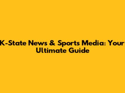 K-State News & Sports Media: Your Ultimate Guide