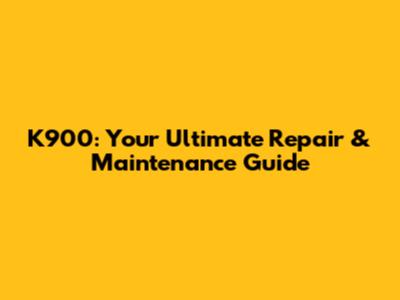 K900: Your Ultimate Repair & Maintenance Guide