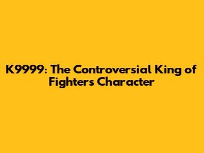 K9999: The Controversial King of Fighters Character