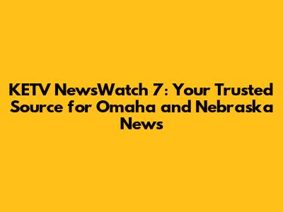 KETV NewsWatch 7: Your Trusted Source for Omaha and Nebraska News