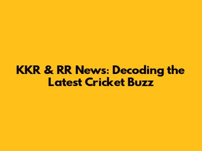 KKR & RR News: Decoding the Latest Cricket Buzz