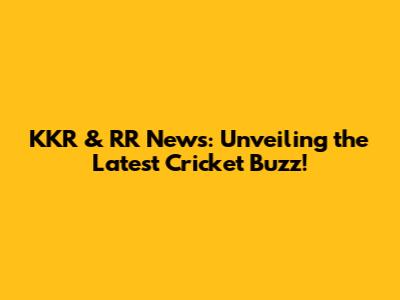 KKR & RR News: Unveiling the Latest Cricket Buzz!