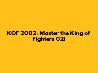 KOF 2002: Master the King of Fighters '02!