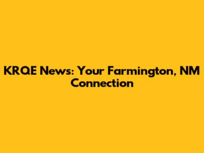 KRQE News: Your Farmington, NM Connection
