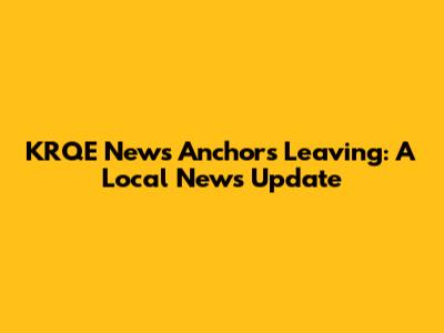KRQE News Anchors Leaving: A Local News Update