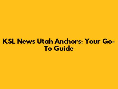 KSL News Utah Anchors: Your Go-To Guide